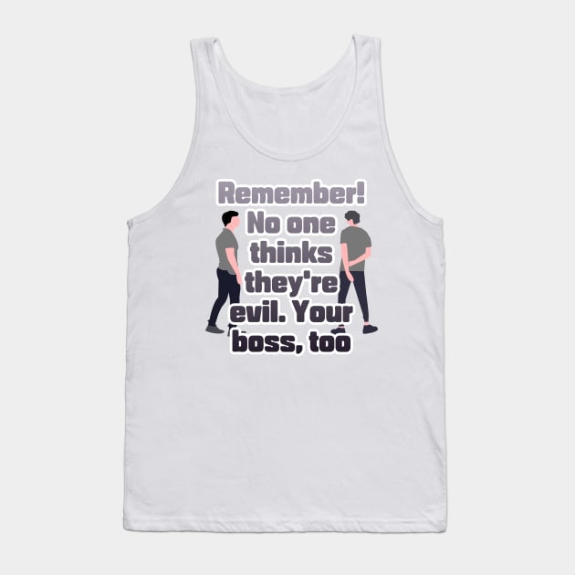 Remember! No one thinks they're evil. Your boss,too Tank Top by zzzozzo